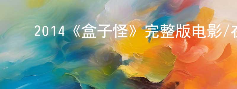 ﻿陈国才发布﻿2014《盒子怪》完整版电影/在线观看/百度云-美剧天堂